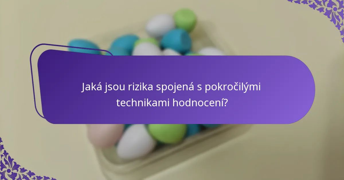 Jaká jsou rizika spojená s pokročilými technikami hodnocení?